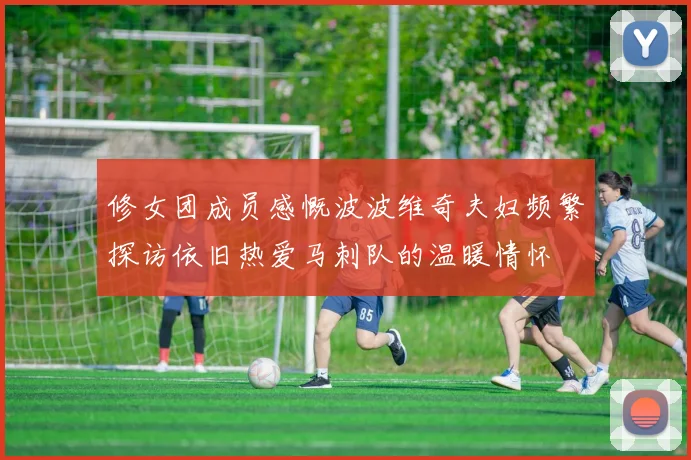 修女团成员感慨波波维奇夫妇频繁探访依旧热爱马刺队的温暖情怀