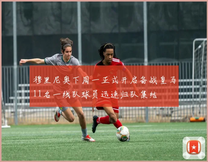 穆里尼奥下周一正式开启备战皇马11名一线队球员迅速归队集结