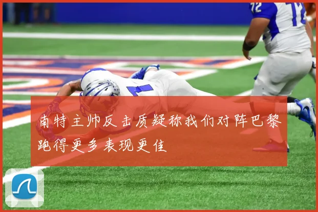 南特主帅反击质疑称我们对阵巴黎跑得更多表现更佳