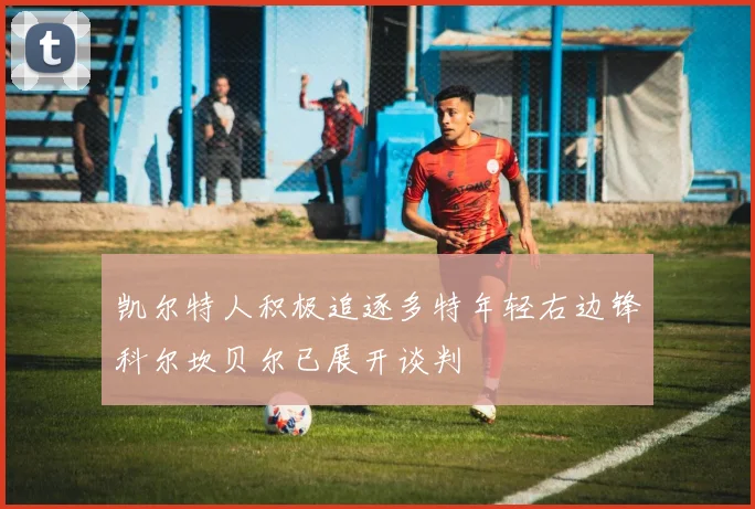 凯尔特人积极追逐多特年轻右边锋科尔坎贝尔已展开谈判