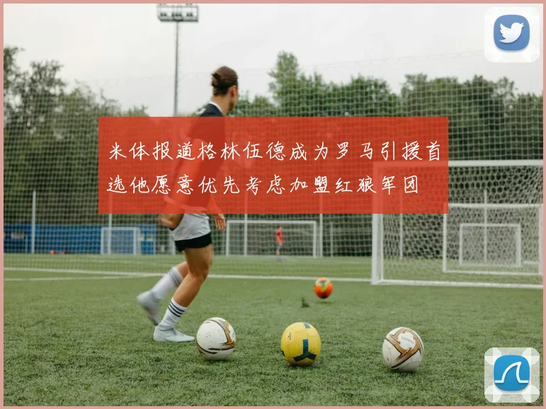 米体报道格林伍德成为罗马引援首选他愿意优先考虑加盟红狼军团