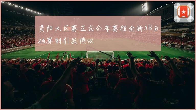 贵阳大区赛正式公布赛程全新AB分档赛制引发热议