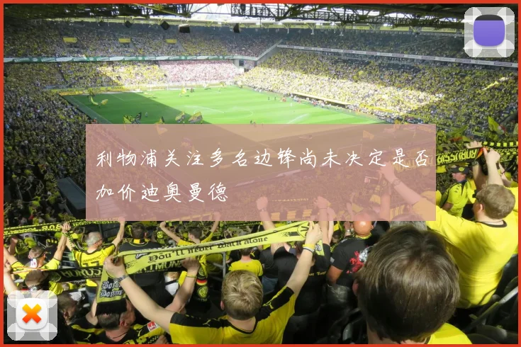 利物浦关注多名边锋尚未决定是否加价迪奥曼德
