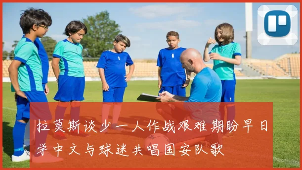 拉莫斯谈少一人作战艰难期盼早日学中文与球迷共唱国安队歌