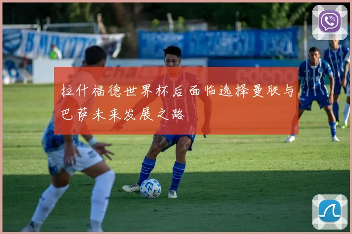 拉什福德世界杯后面临选择曼联与巴萨未来发展之路